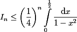\begin{aligned}I_n\leq \left(\dfrac{1}{4}\right)^n\int_0^{\frac{1}{2}}\dfrac{\text{d}x}{1-x^2}\end{aligned}